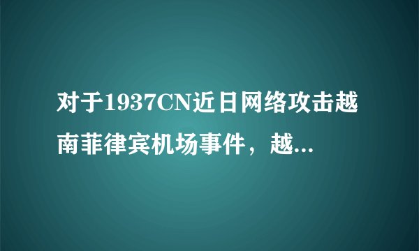 对于1937CN近日网络攻击越南菲律宾机场事件，越南将中国告上国际法庭，