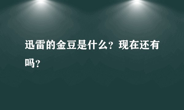 迅雷的金豆是什么？现在还有吗？