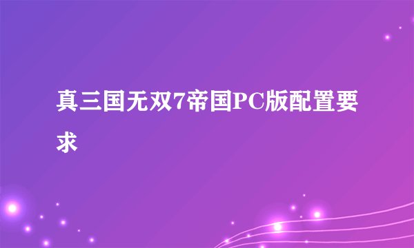 真三国无双7帝国PC版配置要求