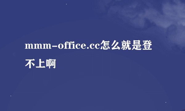 mmm-office.cc怎么就是登不上啊