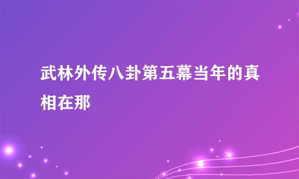 武林外传八卦第五幕当年的真相在那