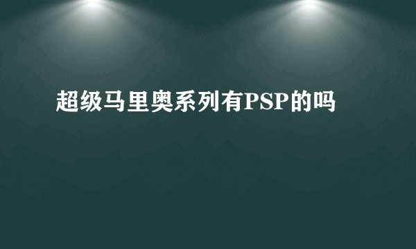超级马里奥系列有PSP的吗