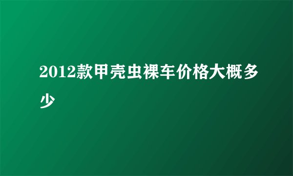 2012款甲壳虫裸车价格大概多少