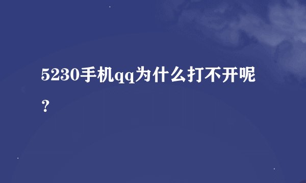 5230手机qq为什么打不开呢？