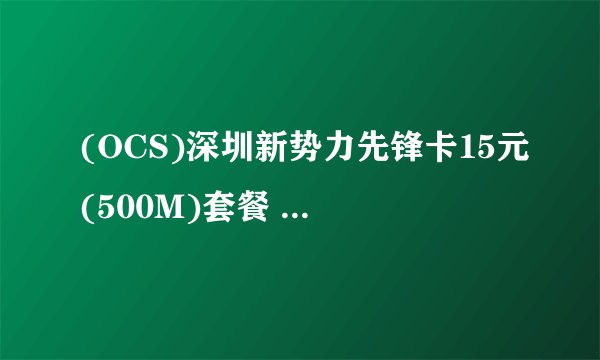 (OCS)深圳新势力先锋卡15元(500M)套餐 具体包含哪一些内容？