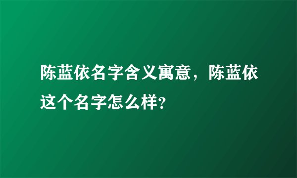 陈蓝依名字含义寓意，陈蓝依这个名字怎么样？
