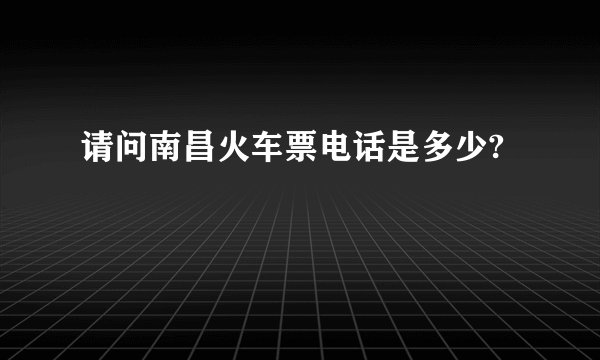 请问南昌火车票电话是多少?