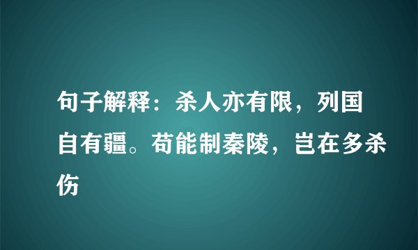 句子解释：杀人亦有限，列国自有疆。苟能制秦陵，岂在多杀伤