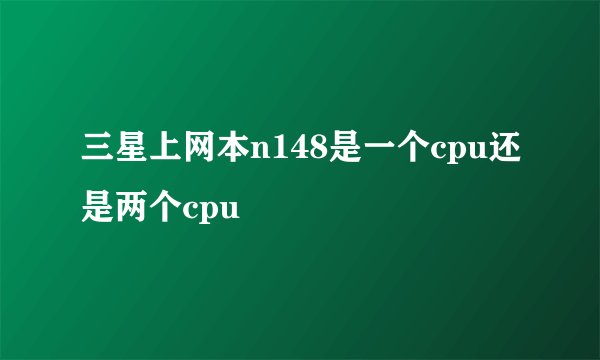 三星上网本n148是一个cpu还是两个cpu