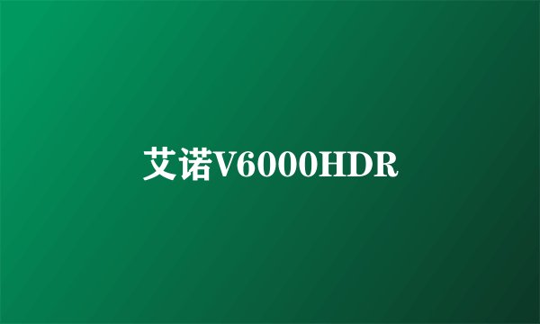 艾诺V6000HDR
