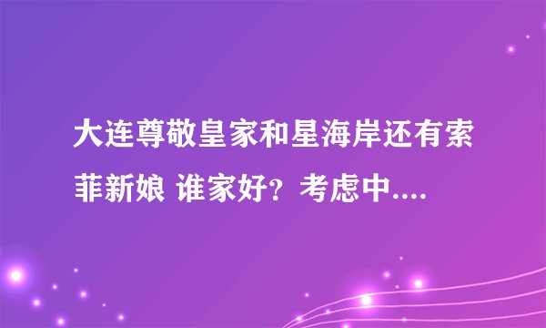 大连尊敬皇家和星海岸还有索菲新娘 谁家好？考虑中....