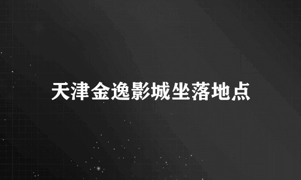 天津金逸影城坐落地点