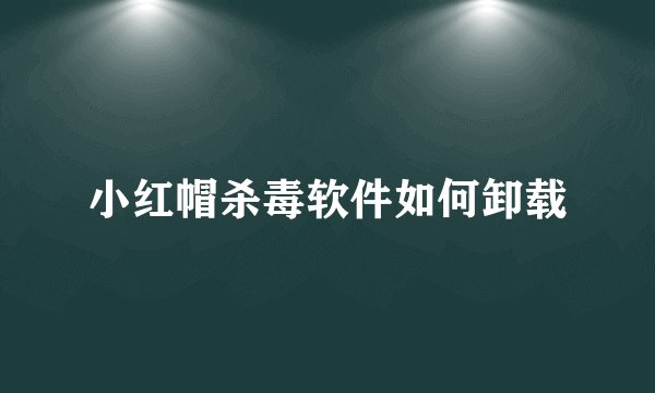 小红帽杀毒软件如何卸载