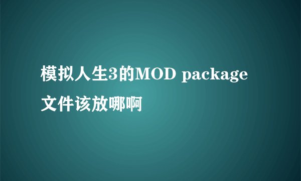 模拟人生3的MOD package 文件该放哪啊