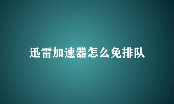 迅雷加速器怎么免排队
