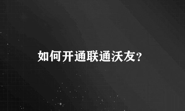 如何开通联通沃友？