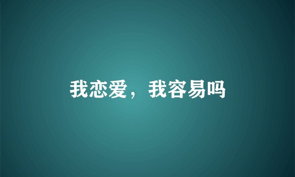 我恋爱，我容易吗
