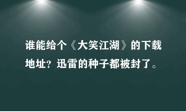 谁能给个《大笑江湖》的下载地址？迅雷的种子都被封了。