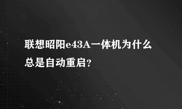 联想昭阳e43A一体机为什么总是自动重启？