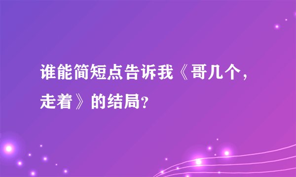 谁能简短点告诉我《哥几个，走着》的结局？