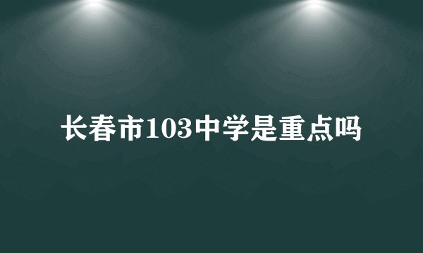 长春市103中学是重点吗