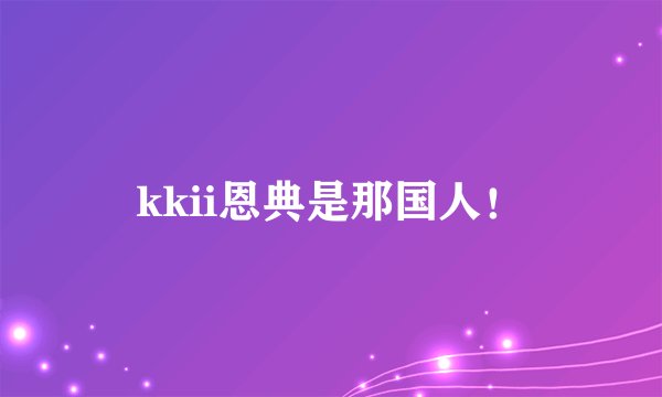 kkii恩典是那国人！