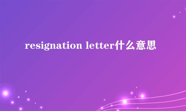 resignation letter什么意思