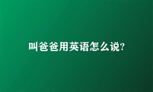 叫爸爸用英语怎么说?