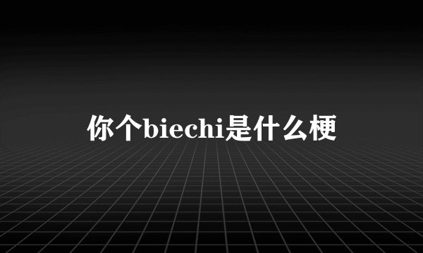 你个biechi是什么梗