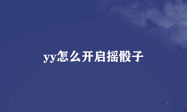 yy怎么开启摇骰子