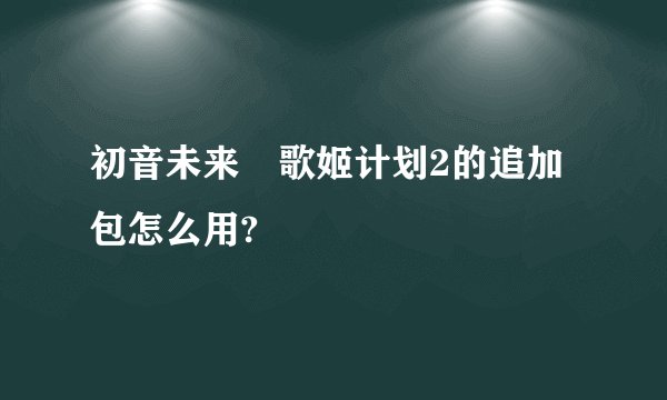 初音未来 歌姬计划2的追加包怎么用?