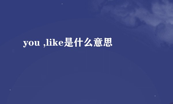 you ,like是什么意思
