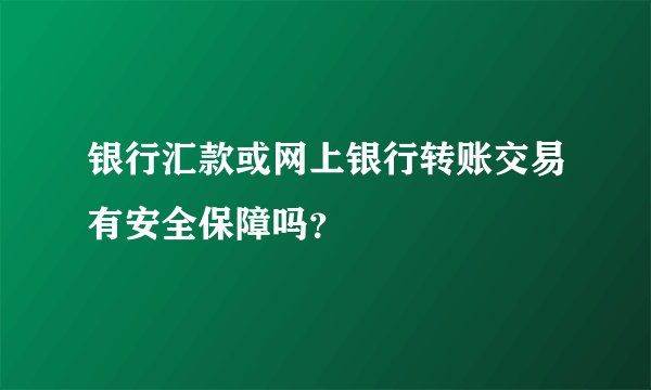 银行汇款或网上银行转账交易有安全保障吗？