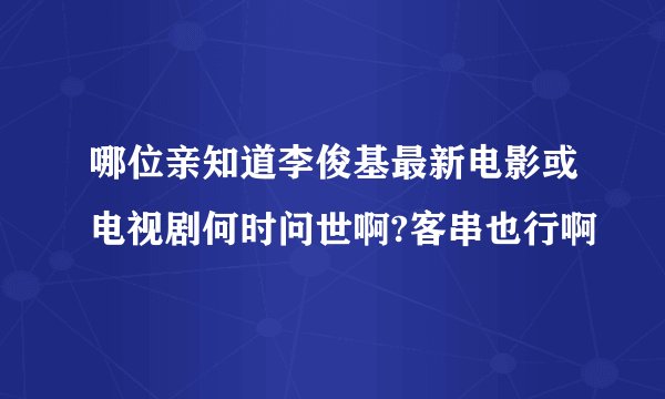 哪位亲知道李俊基最新电影或电视剧何时问世啊?客串也行啊