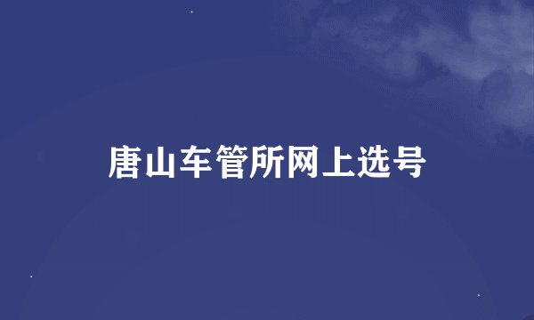 唐山车管所网上选号