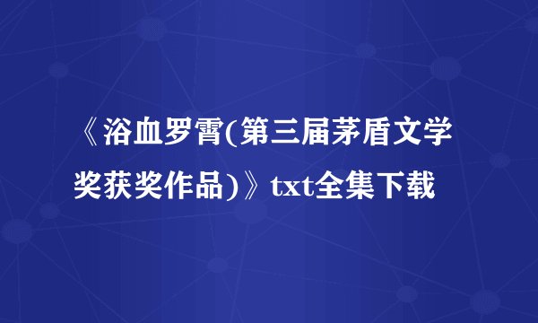 《浴血罗霄(第三届茅盾文学奖获奖作品)》txt全集下载