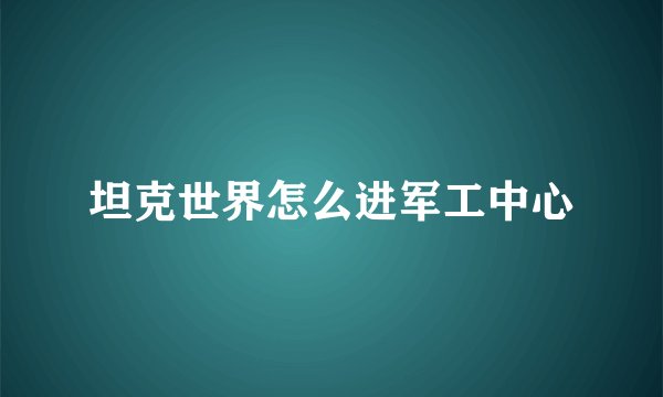 坦克世界怎么进军工中心