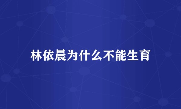 林依晨为什么不能生育