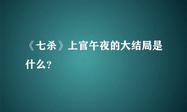 《七杀》上官午夜的大结局是什么？