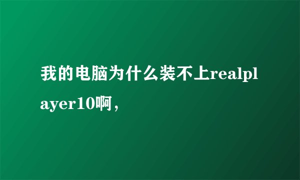 我的电脑为什么装不上realplayer10啊，