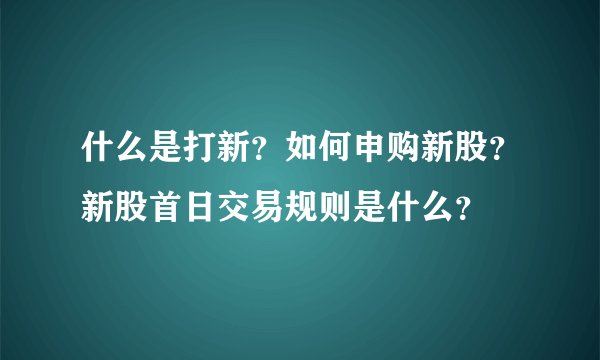 什么是打新？如何申购新股？新股首日交易规则是什么？