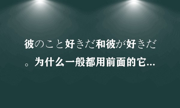 彼のこと好きだ和彼が好きだ。为什么一般都用前面的它们俩有什么区别吗？请哪位日语高手教两招！