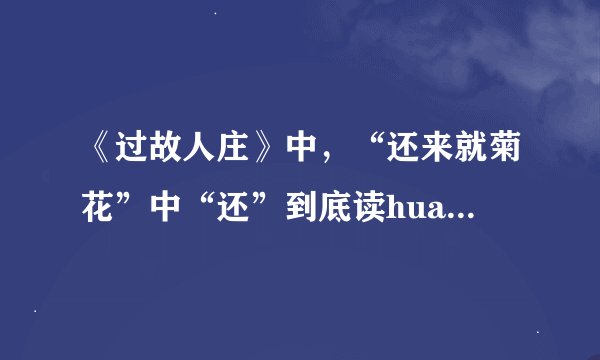 《过故人庄》中，“还来就菊花”中“还”到底读huan还是读hai？为什么？