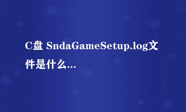 C盘 SndaGameSetup.log文件是什么？可以删除吗？