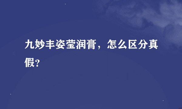九妙丰姿莹润膏，怎么区分真假？