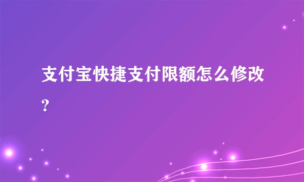 支付宝快捷支付限额怎么修改？