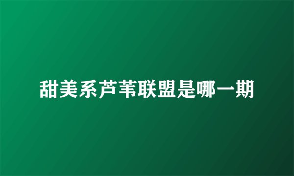 甜美系芦苇联盟是哪一期