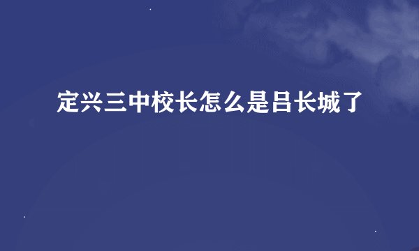 定兴三中校长怎么是吕长城了