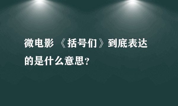 微电影 《括号们》到底表达的是什么意思？