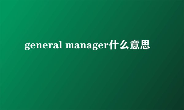 general manager什么意思